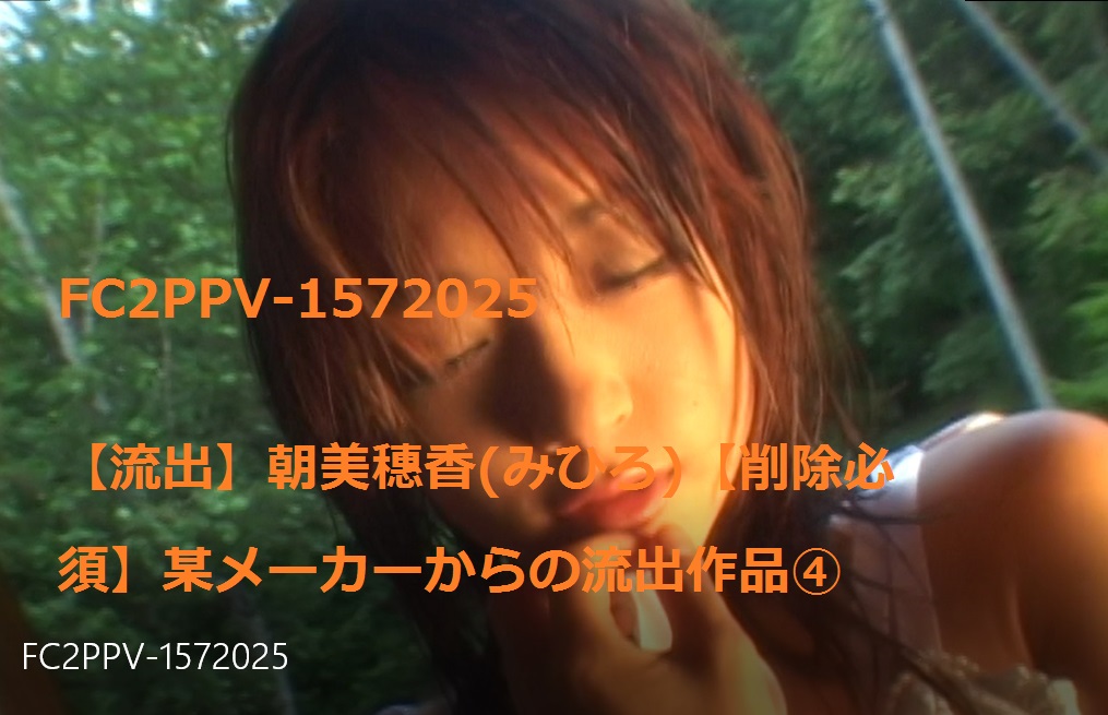 FC2PPV-1572025[Leak] Asami Hoka (Mihiro)[Deletion Required] Leaked Work from a Certain Maker ④