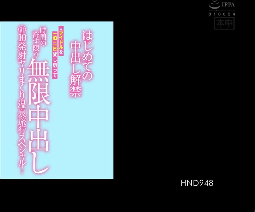 FHD [HND-948] はじめての中出し解禁 元アイドルを一泊二日貸し切って時間の許す限り無限中出し 計10発射ヤリまくり温泉旅行スペシャル！ 南乃そら