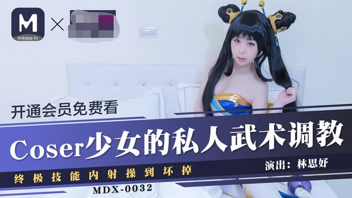 MDX-0032Coser少女的私人武術調教終極技能內射操到壞掉-林思妤