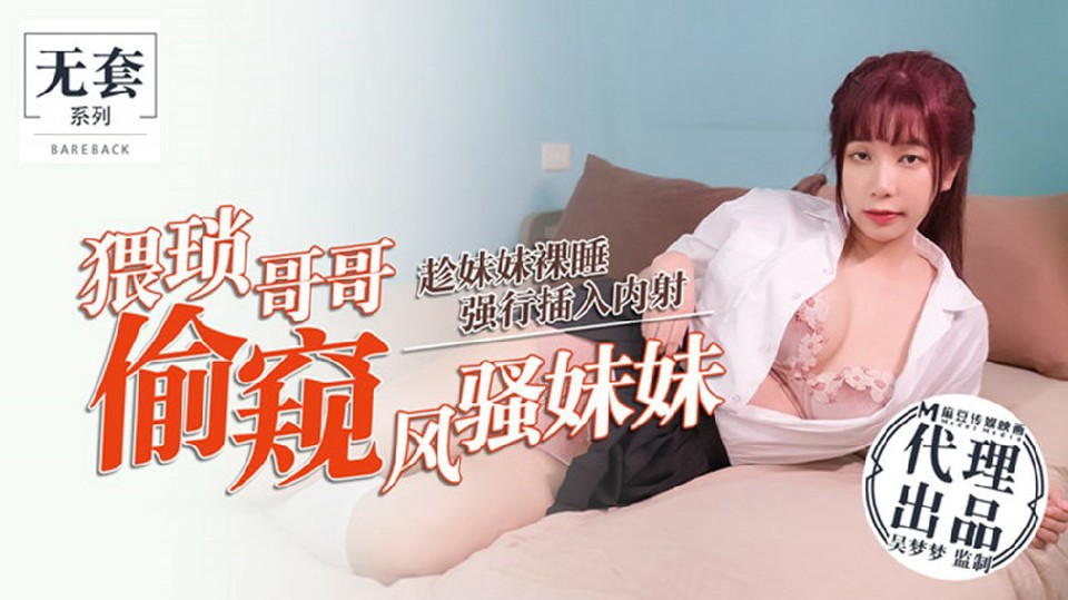 Mischievous brother spying on his slutty sister while she's asleep and forcibly inserted and ejaculated - Wu Mengmeng