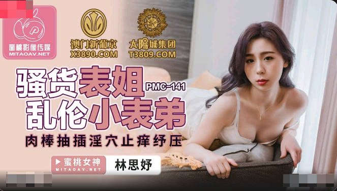 【國產精品】：蜜桃传媒PMC141 骚货表姐乱伦小表弟-林思妤