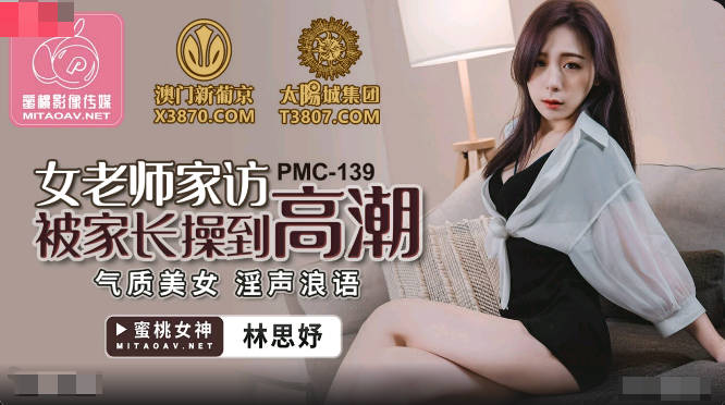 【國產精品】：蜜桃传媒PMC139女老师家访被家长操到高潮-林思妤