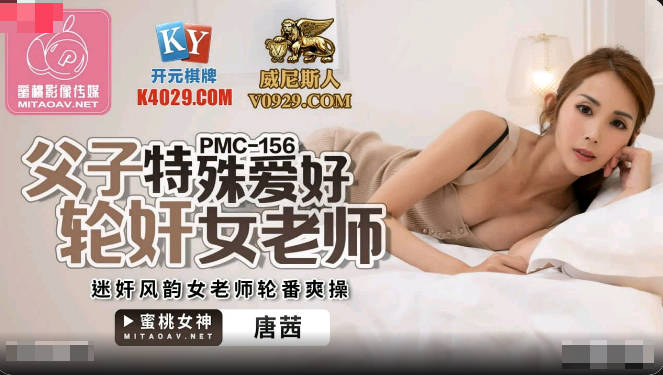 【國產精品】：蜜桃传媒PMC156 父子特殊爱好轮奸女老师-唐茜