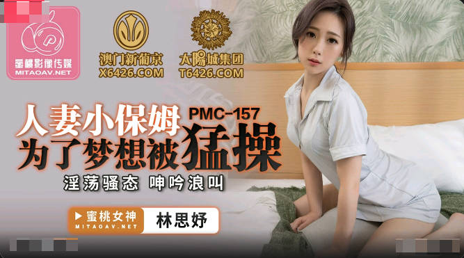 [國產精品】：蜜桃傳媒PMC157 人妻小保姆為夢想被猛操-林思妤