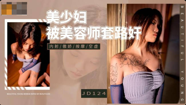 [國產精品】：精東影業JD124 美少婦被美容師套路奸-Aida