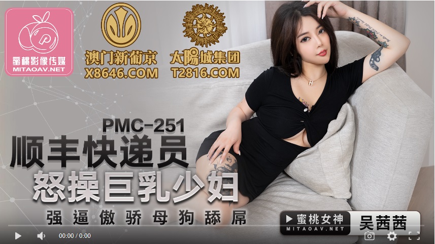 【國產精品】蜜桃传媒PMC251 顺丰快递员怒操巨乳少妇-吴茜茜