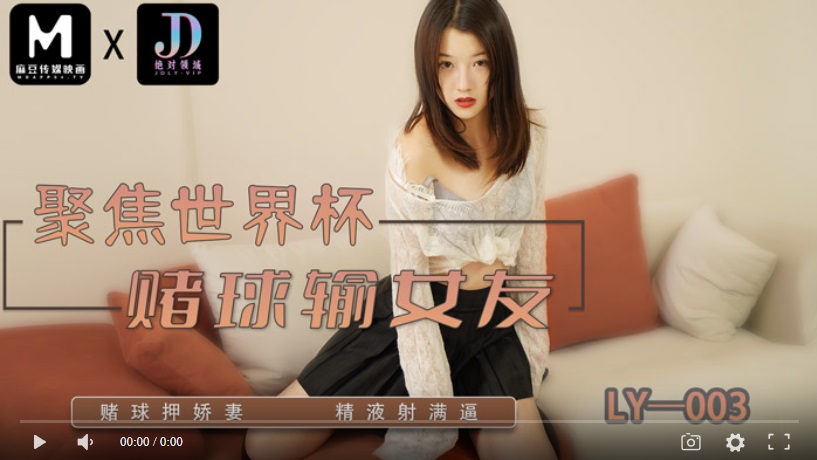 【國產精品】绝对领域LY003 聚焦世界杯 赌球输女友/赌球押娇妻 精液射满逼