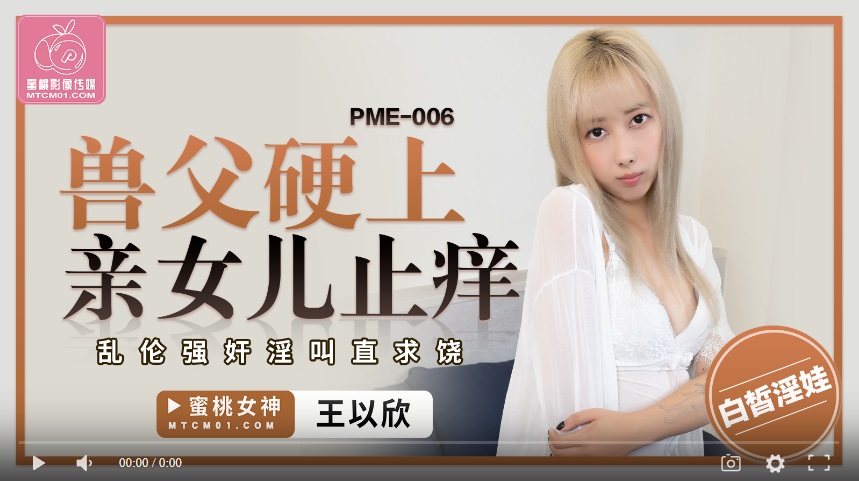 【國產精品】蜜桃传媒PME006 兽父硬上亲女儿止痒 乱伦强奸淫叫直求饶-王以欣