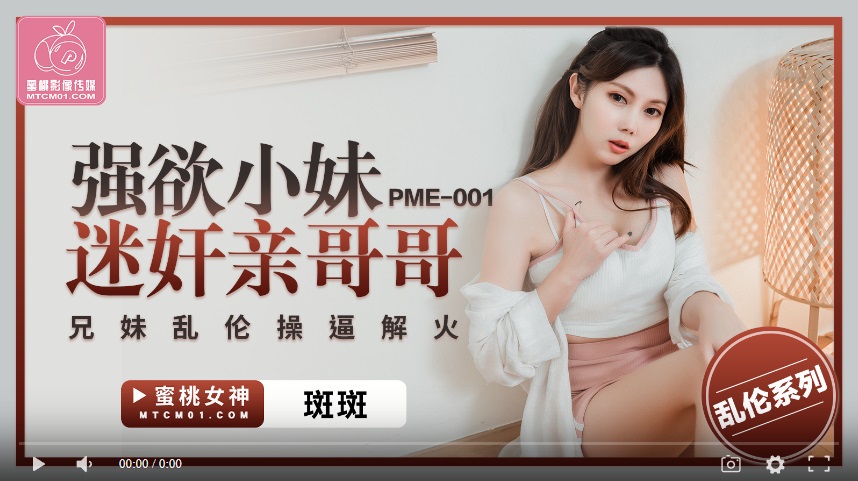 【國產精品】蜜桃传媒PME001 强欲小妹迷奸亲哥哥 兄妹乱伦操逼解火-斑斑