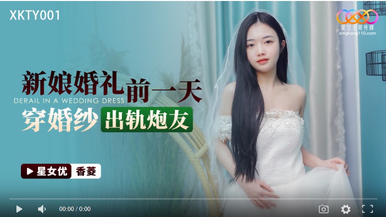 【國產精品】星空传媒XKTY001 新娘婚礼前一天穿婚纱出轨炮友-香菱