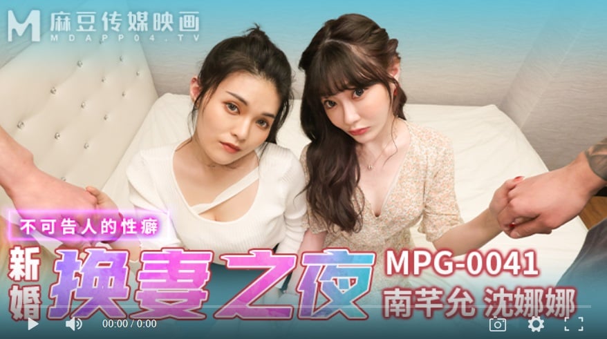 [Domestic high-quality products] Madou Media MPG0041 Newlyweds』 wife-swapping night, ulterior sexual fetishes-Nan Qianyun, Shen Nana